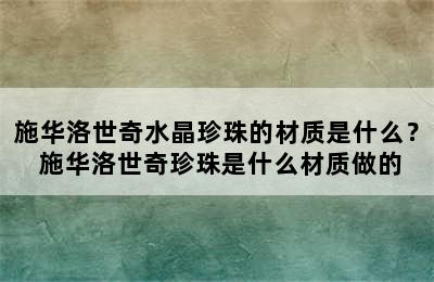 施华洛世奇水晶珍珠的材质是什么？ 施华洛世奇珍珠是什么材质做的